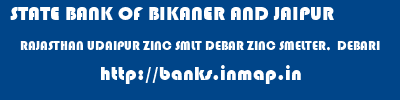 STATE BANK OF BIKANER AND JAIPUR  RAJASTHAN UDAIPUR ZINC SMLT DEBAR ZINC SMELTER,  DEBARI  banks information 